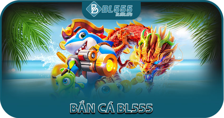 Bắn Cá BL555
