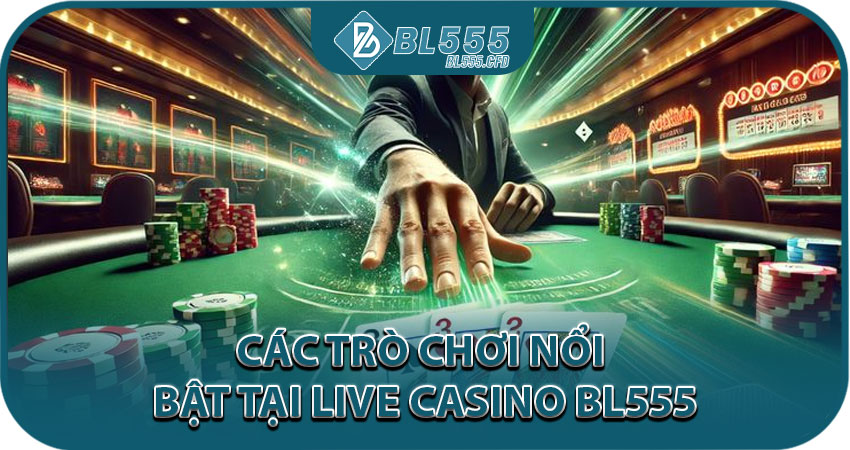 Các trò chơi nổi bật tại Live Casino BL555
