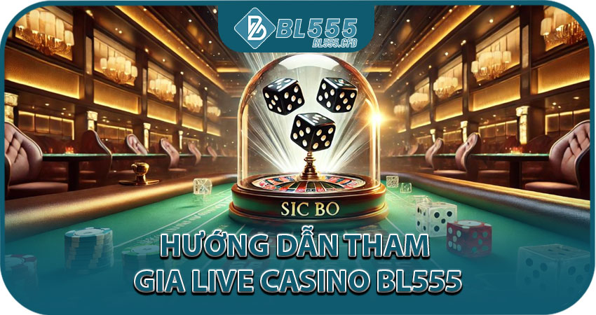 Hướng dẫn tham gia Live Casino BL555 đơn giản