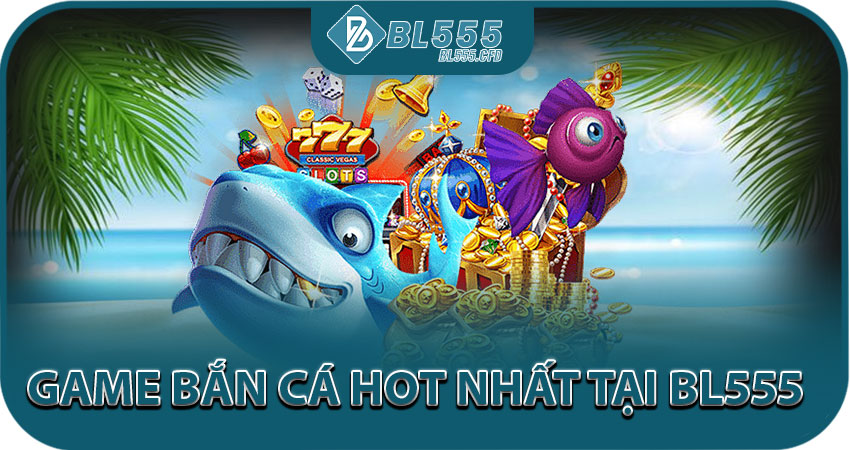 Các phiên bản game bắn cá hot nhất tại BL555